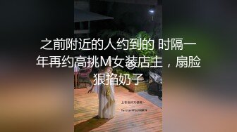 之前附近的人约到的 时隔一年再约高挑M女装店主，扇脸狠掐奶子