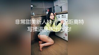 非常甜美新人妹子，近距离特写揉逼跳蛋出水的!