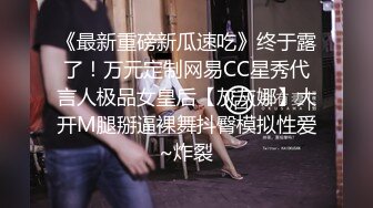 《最新重磅新瓜速吃》终于露了！万元定制网易CC星秀代言人极品女皇后【灰灰娜】大开M腿掰逼裸舞抖臀模拟性爱~炸裂