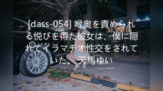 [dass-054] 喉奥を責められる悦びを得た彼女は、僕に隠れてイラマチオ性交をされていた。 天馬ゆい