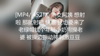 [MP4/ 452M] 熟女阿姨 想射啦 那就射吧 快点 我也要来了 老绿帽找个年轻小奶狗操老婆 被操边振动棒刺激豆豆