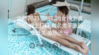 全新2021顶级时尚女神全景厕拍-嘴上打钉 戴名贵手表的女公关 原版流出