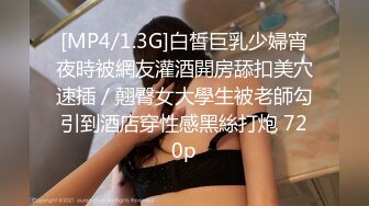 [MP4/1.3G]白皙巨乳少婦宵夜時被網友灌酒開房舔扣美穴速插／翹臀女大學生被老師勾引到酒店穿性感黑絲打炮 720p