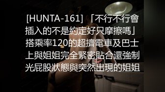 [HUNTA-161] 「不行不行會插入的不是約定好只摩擦嗎」搭乘率120的超擠電車及巴士上與姐姐完全緊密貼合還強制光屁股狀態與突然出現的姐姐