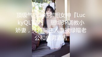 顶级气质尤物御姐女神『LuckyQL777』✅捆绑3P调教小娇妻，优雅端庄人妻被绿帽老公和单男酒店