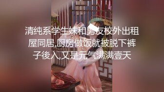 清纯系学生妹和男友校外出租屋同居,厨房做饭就被脱下裤子後入,又是元气满满壹天