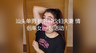 汕头单男 找各种少妇夫妻 情侣单女 一起活动！