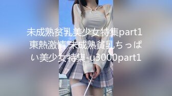 未成熟贫乳美少女特集part1 東熱激情 未成熟貧乳ちっぱい美少女特集-u3000part1