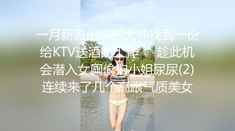 一月新流出厕拍大神找到一份给KTV送酒的工作❤️趁此机会潜入女厕偷拍小姐尿尿(2)连续来了几个高跟气质美女