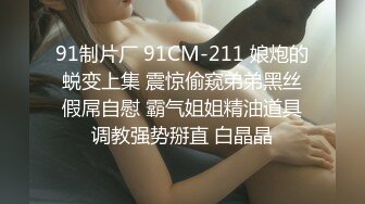 91制片厂 91CM-211 娘炮的蜕变上集 震惊偷窥弟弟黑丝假屌自慰 霸气姐姐精油道具调教强势掰直 白晶晶