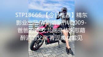 STP18666 【今日推荐】精东影业出品AV剧情新作JD009-爸爸的爱 女儿用身体来慰藉醉酒的父亲 青涩美女雪见