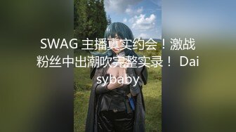 SWAG 主播真实约会！激战粉丝中出潮吹完整实录！ Daisybaby