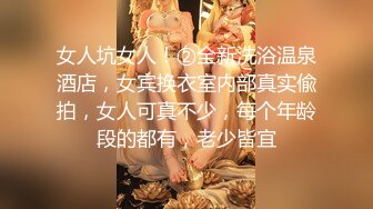 女人坑女人！②全新洗浴温泉酒店，女宾换衣室内部真实偸拍，女人可真不少，每个年龄段的都有，老少皆宜