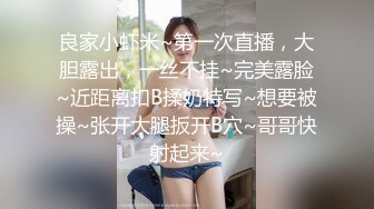 良家小虾米~第一次直播，大胆露出，一丝不挂~完美露脸~近距离扣B揉奶特写~想要被操~张开大腿扳开B穴~哥哥快射起来~