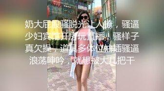 奶大屁股骚脱光让人撩，骚逼少妇宾馆开房玩直播，骚样子真欠操，道具多体位抽插骚逼浪荡呻吟，就想被大几把干