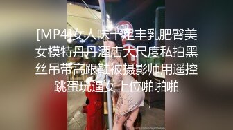 [MP4]女人味十足丰乳肥臀美女模特丹丹酒店大尺度私拍黑丝吊带高跟鞋被摄影师用遥控跳蛋玩逼女上位啪啪啪