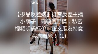 【极品反差婊】抖音反差主播__小萌子__高颜值野模，私密视频明码标价，正义瓜友特意买来曝光！ (1)