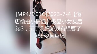 [MP4/1.01G]2023-7-4【酒店偷拍小情侣】极品小女友后续3，玩了几把游戏有想要了，69姿势互舔