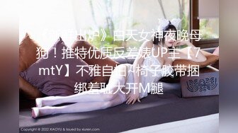 《新鲜出炉》白天女神夜晚母狗！推特优质反差婊UP主【7mtY】不雅自拍~椅子胶带捆绑羞耻大开M腿