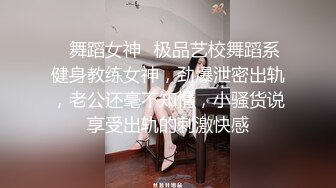 ✿舞蹈女神✿极品艺校舞蹈系健身教练女神，劲爆泄密出轨，老公还毫不知情，小骚货说享受出轨的刺激快感