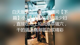 白天服装店，晚上操逼间【下篇】小哥自己玩3哥骚逼少妇，直接在地上轮流爆草骚穴，干的骚逼高潮冒白浆精彩