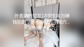 外表清纯短发18学生妹为赚钱拍摄，娇小身材无毛嫩穴，抱在身上扣穴