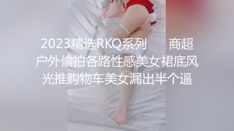 2023精选RKQ系列❤️ 商超户外偷拍各路性感美女裙底风光推购物车美女漏出半个逼