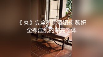 《 丸》完全不需要媚药 黎妍全裸淫乱的最高淫体