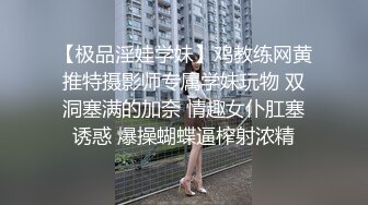 【极品淫娃学妹】鸡教练网黄推特摄影师专属学妹玩物 双洞塞满的加奈 情趣女仆肛塞诱惑 爆操蝴蝶逼榨射浓精