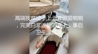 高端按摩椅子上无套做爱啪啪，完美白浆流到阴囊上，事后卫生间洗澡