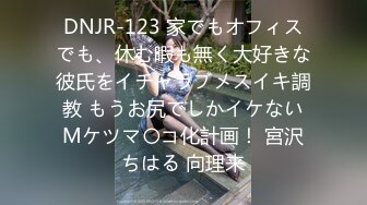 DNJR-123 家でもオフィスでも、休む暇も無く大好きな彼氏をイチャラブメスイキ調教 もうお尻でしかイケないMケツマ〇コ化計画！ 宮沢ちはる 向理来