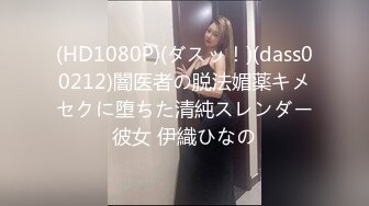 (HD1080P)(ダスッ！)(dass00212)闇医者の脱法媚薬キメセクに堕ちた清純スレンダー彼女 伊織ひなの