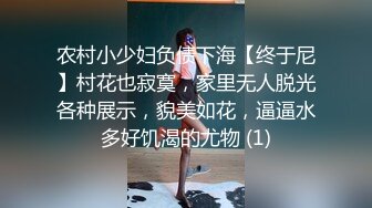 农村小少妇负债下海【终于尼】村花也寂寞，家里无人脱光各种展示，貌美如花，逼逼水多好饥渴的尤物 (1)