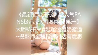 《最新顶流重磅》高人气PANS极品反差小姐姐【果汁】大胆私拍~情趣超透露奶露逼~摄影师全程指挥对话有意思