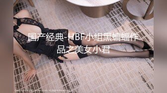 国产经典-HBF小組黑蝙蝠作品之美女小君