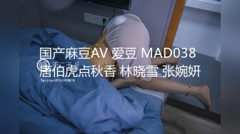 国产麻豆AV 爱豆 MAD038 唐伯虎点秋香 林晓雪 张婉妍