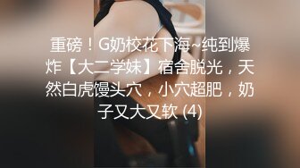 重磅！G奶校花下海~纯到爆炸【大二学妹】宿舍脱光，天然白虎馒头穴，小穴超肥，奶子又大又软 (4)