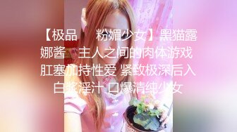 【极品❤️粉媚少女】黑猫露娜酱✿ 主人之间的肉体游戏 肛塞加持性爱 紧致极深后入白浆淫汁 口爆清纯少女