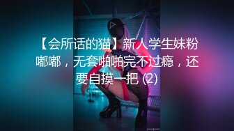 【会所话的猫】新人学生妹粉嘟嘟，无套啪啪完不过瘾，还要自摸一把 (2)