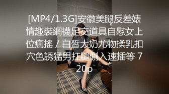 [MP4/1.3G]安徽美腿反差婊情趣裝網襪足交道具自慰女上位瘋搖／白皙大奶尤物揉乳扣穴色誘猛男扛腿側入速插等 720p