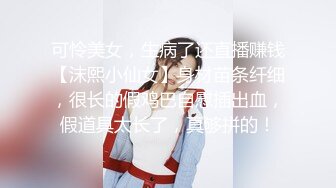 可怜美女，生病了还直播赚钱【沫熙小仙女】身材苗条纤细，很长的假鸡巴自慰插出血，假道具太长了，真够拼的！