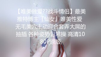 【唯美做爱??战斗情侣】最美推特博主『仙女』唯美性爱 无毛美穴主动迎合套弄大屌的抽插 各种姿势日常操 高清1080P原版