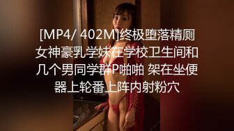 [MP4/ 402M]终极堕落精厕女神豪乳学妹在学校卫生间和几个男同学群P啪啪 架在坐便器上轮番上阵内射粉穴