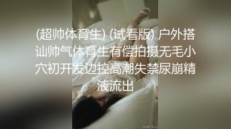 (超帅体育生) (试看版) 户外搭讪帅气体育生有偿拍摄无毛小穴初开发边控高潮失禁尿崩精液流出