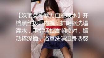 【妖艳女神暴力自慰喷水】开档黑丝拨开内裤，扩阴器洗逼灌水，手指猛扣高潮喷射，振动棒深插，浴室洗澡湿身诱惑