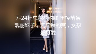 7-24杜总探花约啪 年轻苗条靓丽妹子，无套操的爽，女孩好可爱