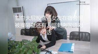 雪白大屁股骚逼女友在宿舍里被操隔壁还有人超刺激国语对话