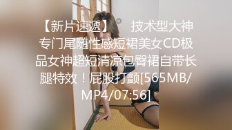 【新片速遞】❤️技术型大神专门尾随性感短裙美女CD极品女神超短清凉包臀裙自带长腿特效！屁股打颤[565MB/MP4/07:56]