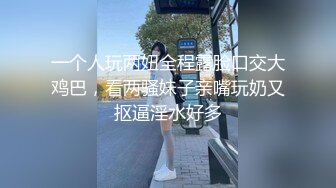 一个人玩两妞全程露脸口交大鸡巴，看两骚妹子亲嘴玩奶又抠逼淫水好多