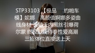 STP33103 【极品❤️约啪车模】妮娜✨ 高颜值婀娜多姿曲线身材 长腿无内黑丝引爆荷尔蒙 终极献技侍奉性爱高潮 三招体位直接送上天